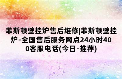 菲斯顿壁挂炉售后维修|菲斯顿壁挂炉-全国售后服务网点24小时400客服电话(今日-推荐)